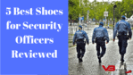 Best Shoes for Security Officers Reviewed
