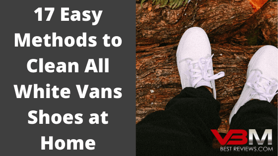 How to Clean White Vans Shoes 17 Methods